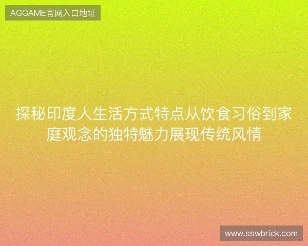探秘印度人生活方式特点从饮食习俗到家庭观念的独特魅力展现传统风情